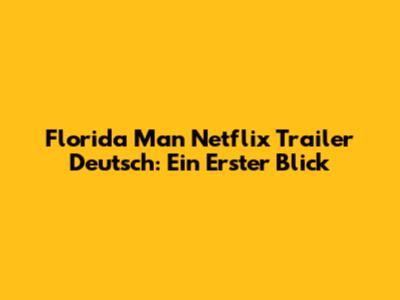 Florida Man Netflix Trailer Deutsch: Ein Erster Blick