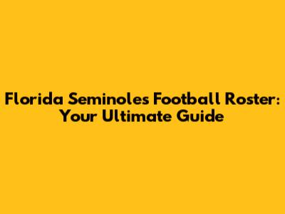 Florida Seminoles Football Roster: Your Ultimate Guide