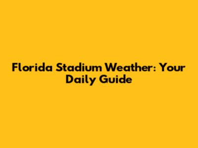 Florida Stadium Weather: Your Daily Guide