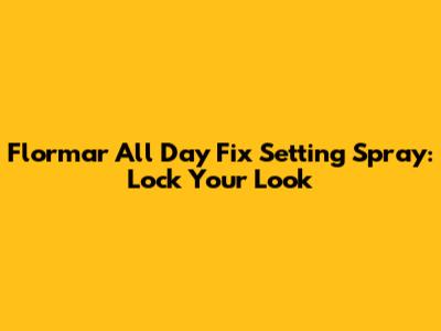 Flormar All Day Fix Setting Spray: Lock Your Look