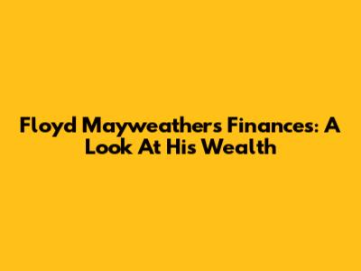 Floyd Mayweather's Finances: A Look At His Wealth