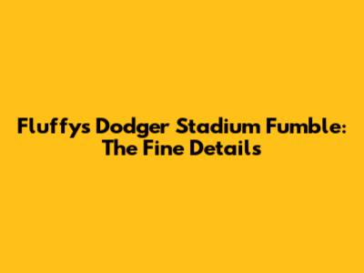 Fluffy's Dodger Stadium Fumble: The Fine Details