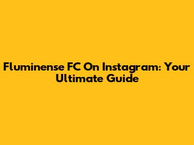 Fluminense FC On Instagram: Your Ultimate Guide