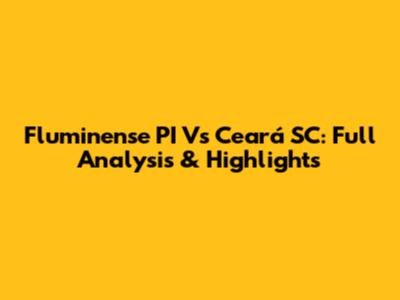 Fluminense PI Vs Ceará SC: Full Analysis & Highlights