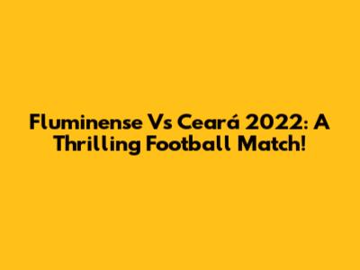 Fluminense Vs Ceará 2022: A Thrilling Football Match!