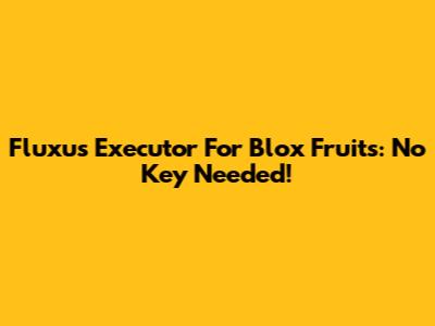 Fluxus Executor For Blox Fruits: No Key Needed!