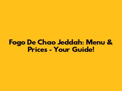 Fogo De Chao Jeddah: Menu & Prices - Your Guide!