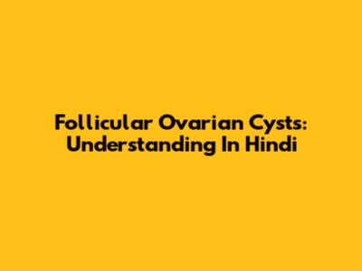 Follicular Ovarian Cysts: Understanding In Hindi