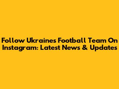 Follow Ukraine's Football Team On Instagram: Latest News & Updates