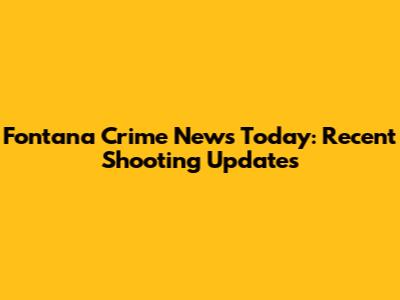 Fontana Crime News Today: Recent Shooting Updates