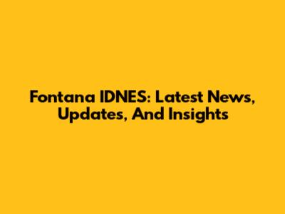 Fontana IDNES: Latest News, Updates, And Insights