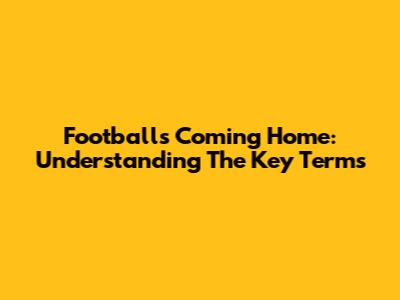 Football's Coming Home: Understanding The Key Terms