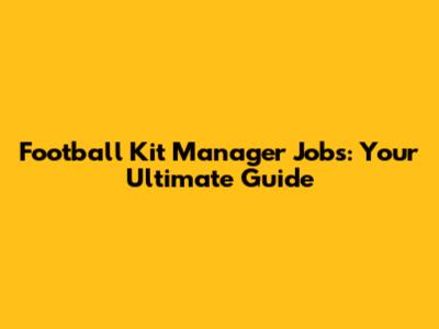 Football Kit Manager Jobs: Your Ultimate Guide