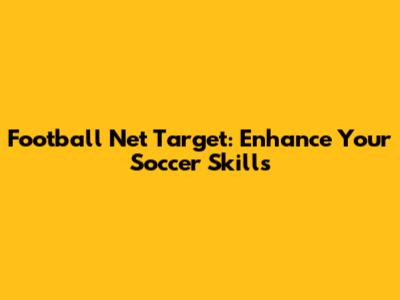 Football Net Target: Enhance Your Soccer Skills