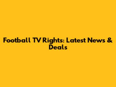 Football TV Rights: Latest News & Deals