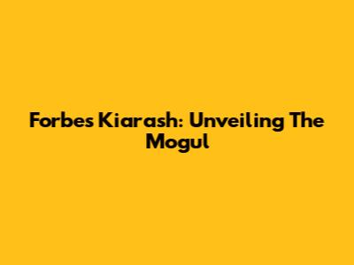 Forbes Kiarash: Unveiling The Mogul