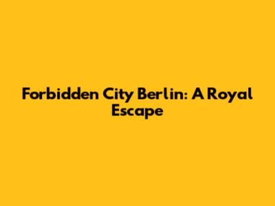 Forbidden City Berlin: A Royal Escape