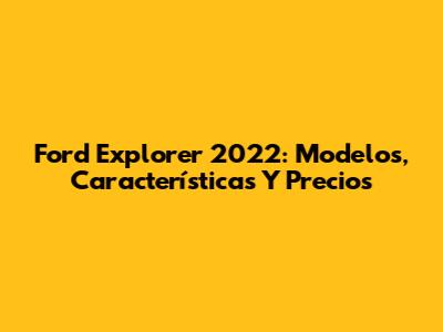 Ford Explorer 2022: Modelos, Características Y Precios