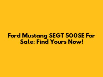 Ford Mustang SEGT 500SE For Sale: Find Yours Now!