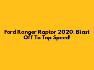 Ford Ranger Raptor 2020: Blast Off To Top Speed!