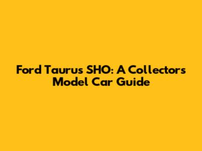 Ford Taurus SHO: A Collector's Model Car Guide