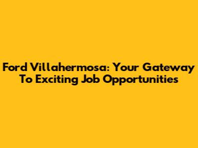 Ford Villahermosa: Your Gateway To Exciting Job Opportunities