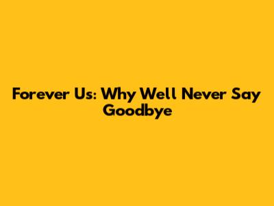 Forever Us: Why We'll Never Say Goodbye