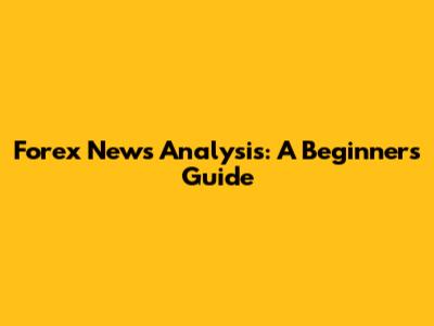 Forex News Analysis: A Beginner's Guide