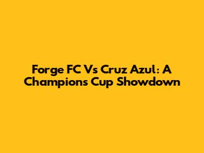 Forge FC Vs Cruz Azul: A Champions Cup Showdown