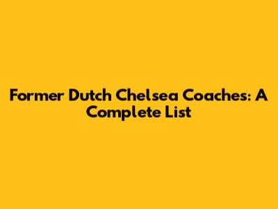 Former Dutch Chelsea Coaches: A Complete List
