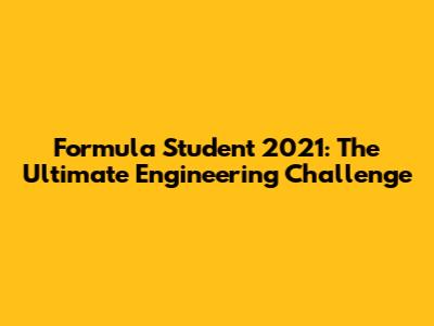 Formula Student 2021: The Ultimate Engineering Challenge