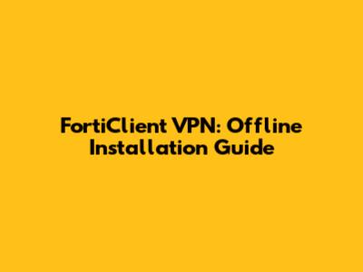 FortiClient VPN: Offline Installation Guide
