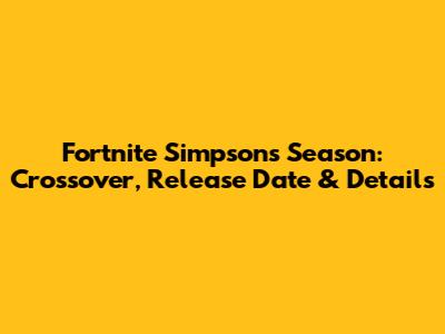 Fortnite Simpsons Season: Crossover, Release Date & Details