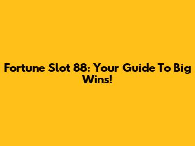 Fortune Slot 88: Your Guide To Big Wins!