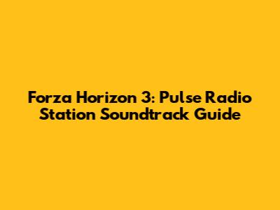 Forza Horizon 3: Pulse Radio Station Soundtrack Guide