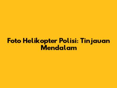 Foto Helikopter Polisi: Tinjauan Mendalam
