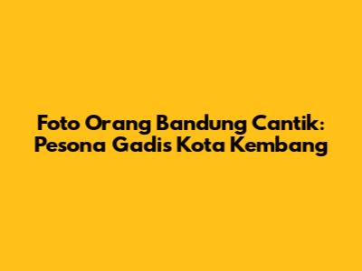 Foto Orang Bandung Cantik: Pesona Gadis Kota Kembang
