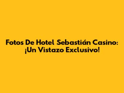 Fotos De Hotel Sebastián Casino: ¡Un Vistazo Exclusivo!