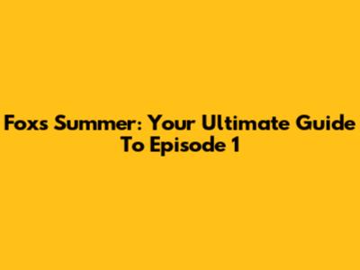 Fox's Summer: Your Ultimate Guide To Episode 1