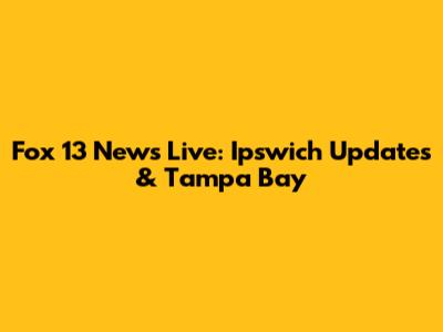 Fox 13 News Live: Ipswich Updates & Tampa Bay
