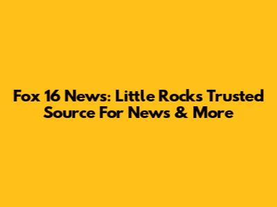 Fox 16 News: Little Rock's Trusted Source For News & More
