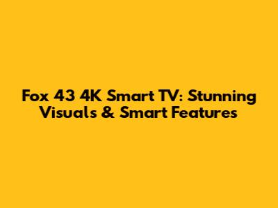 Fox 43" 4K Smart TV: Stunning Visuals & Smart Features