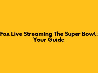 Fox Live Streaming The Super Bowl: Your Guide