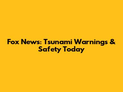 Fox News: Tsunami Warnings & Safety Today