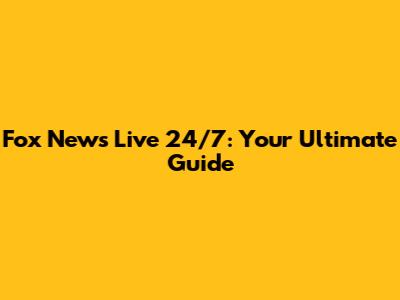 Fox News Live 24/7: Your Ultimate Guide