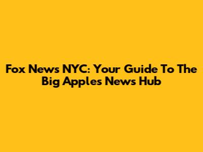 Fox News NYC: Your Guide To The Big Apple's News Hub