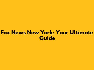 Fox News New York: Your Ultimate Guide