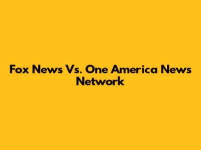 Fox News Vs. One America News Network