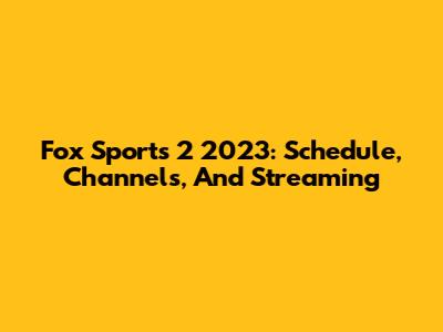 Fox Sports 2 2023: Schedule, Channels, And Streaming