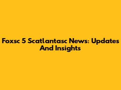 Foxsc 5 Scatlantasc News: Updates And Insights